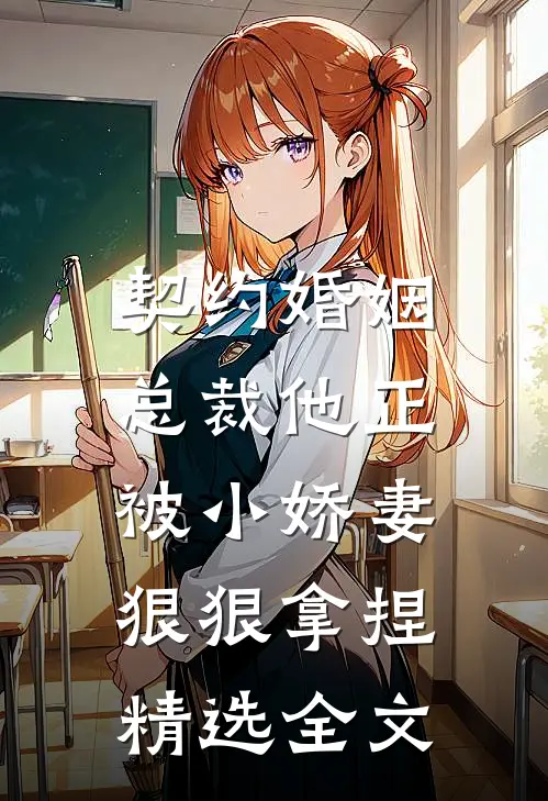 契约婚姻总裁他正被小娇妻狠狠拿捏精选全文免费