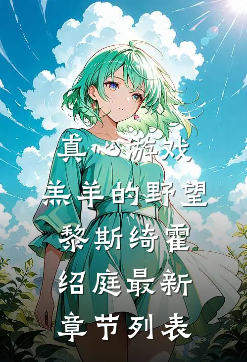 真心游戏：羔羊的野望黎斯绮霍绍庭最新章节列表