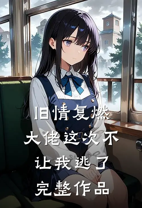 旧情复燃,大佬这次不让我逃了完整作品免费阅读