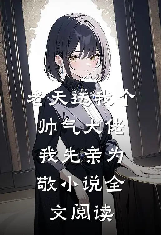 老天送我个帅气大佬，我先亲为敬小说全文阅读