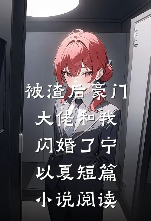 被渣后豪门大佬和我闪婚了宁以夏短篇小说阅读