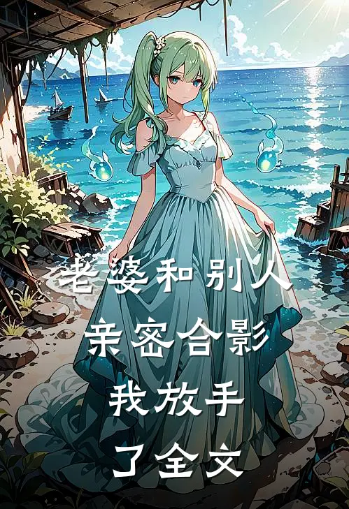 老婆和别人亲密合影,我放手了全文在线阅读