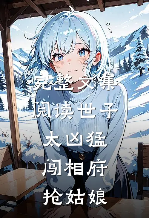 完整文集阅读世子太凶猛闯相府抢姑娘的
