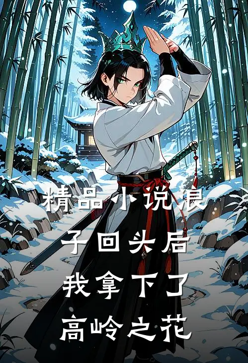 精品浪子回头后,我拿下了高岭之花全文阅读