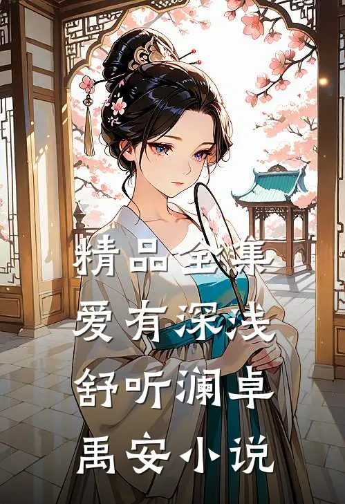 精品全集爱有深浅舒听澜卓禹安小说