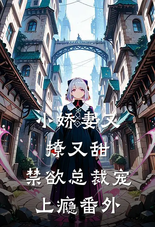 小娇妻又撩又甜,禁欲总裁宠上瘾番外