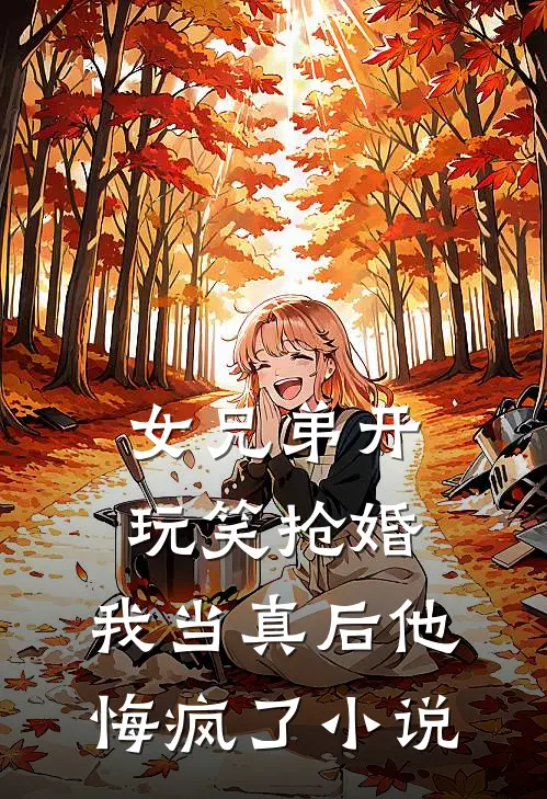 女兄弟开玩笑抢婚,我当真后他悔疯了在线阅读