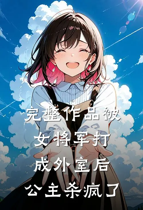 完整作品被女将军打成外室后,公主杀疯了免费阅读