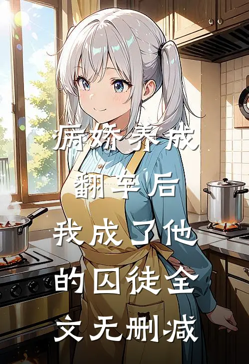 病娇养成翻车后,我成了他的囚徒全文无删减免费阅读