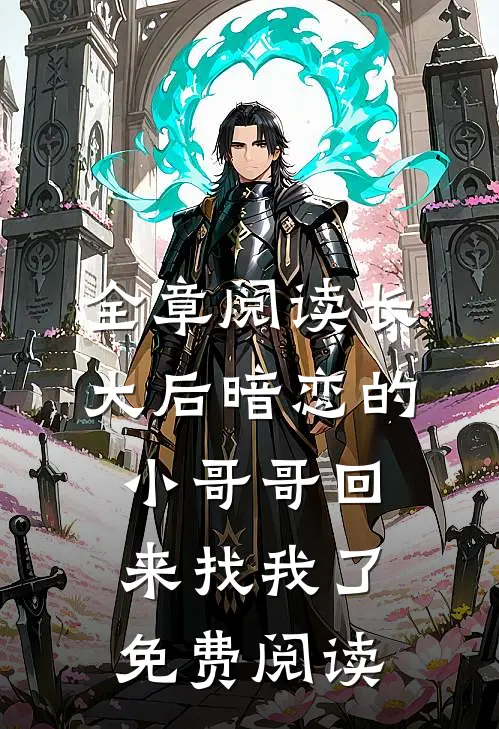 全章阅读长大后暗恋的小哥哥回来找我了免费阅读
