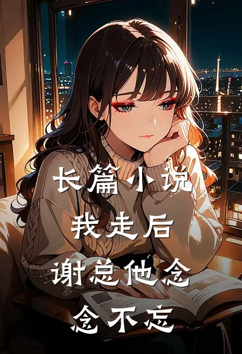 长篇我走后,谢总他念念不忘全文阅读