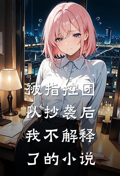 被指控团队抄袭后,我不解释了的在线阅读