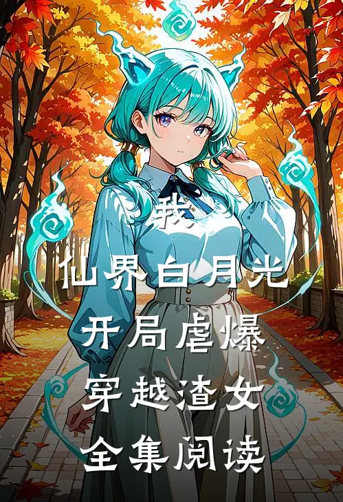 我,仙界白月光,开局虐爆穿越渣女全集阅读
