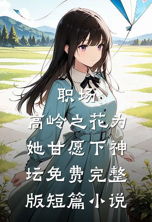 职场:高岭之花为她甘愿下神坛免费完整版短篇小说