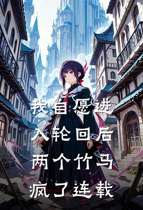 我自愿进入轮回后,两个竹马疯了连载