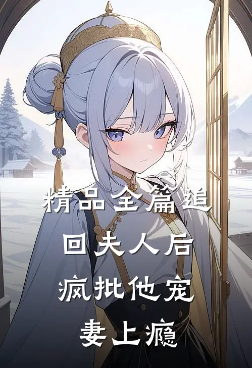 精品全篇追回夫人后，疯批他宠妻上瘾