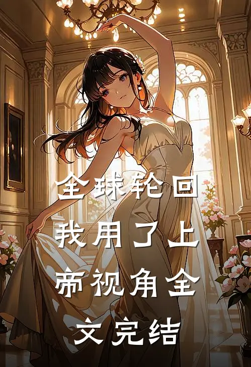 全球轮回我用了上帝视角全文完结了吗