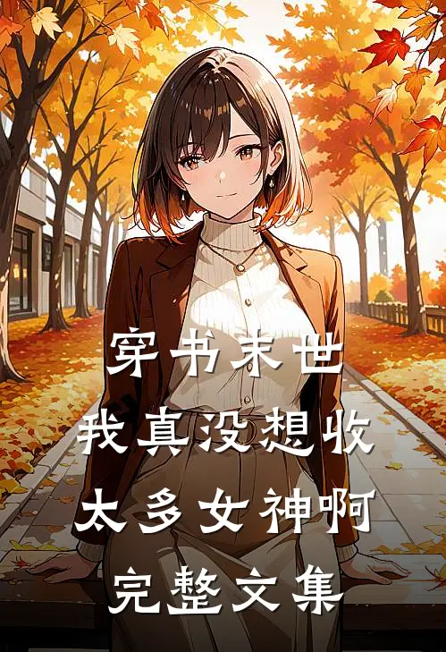 穿书末世,我真没想收太多女神啊完整文集免费阅读