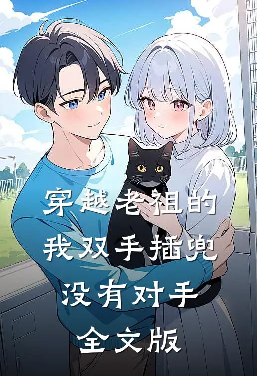 穿越老祖的我双手插兜,没有对手全文版