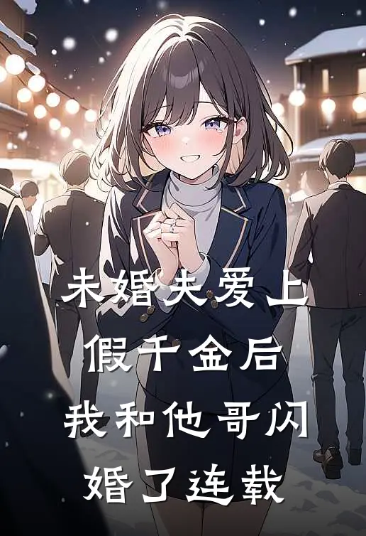 未婚夫爱上假千金后,我和他哥闪婚了连载