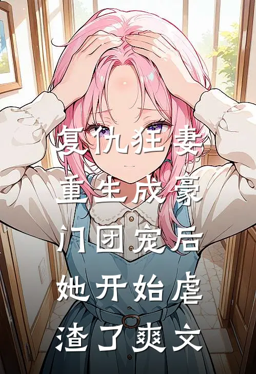复仇狂妻重生成豪门团宠后她开始虐渣了爽文在线阅读