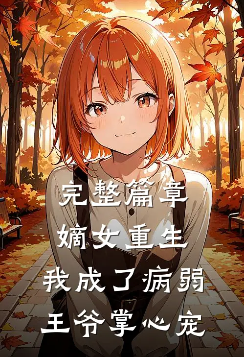 完整篇章嫡女重生：我成了病弱王爷掌心宠