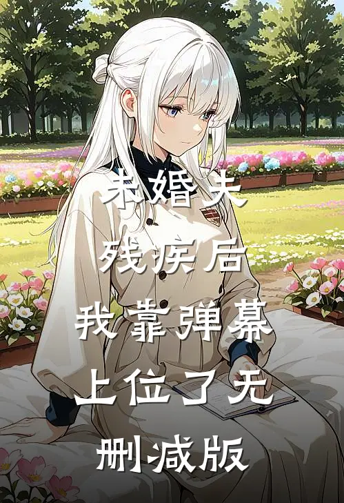 未婚夫残疾后，我靠弹幕上位了无删减版