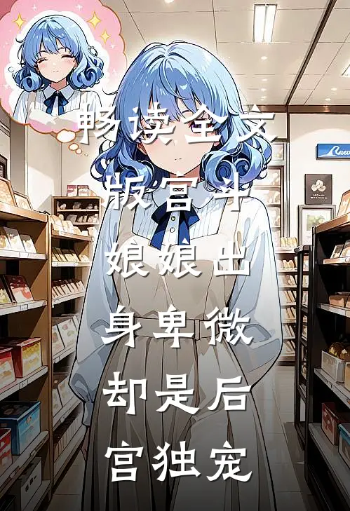 畅读全文版宫斗娘娘出身卑微,却是后宫独宠免费阅读