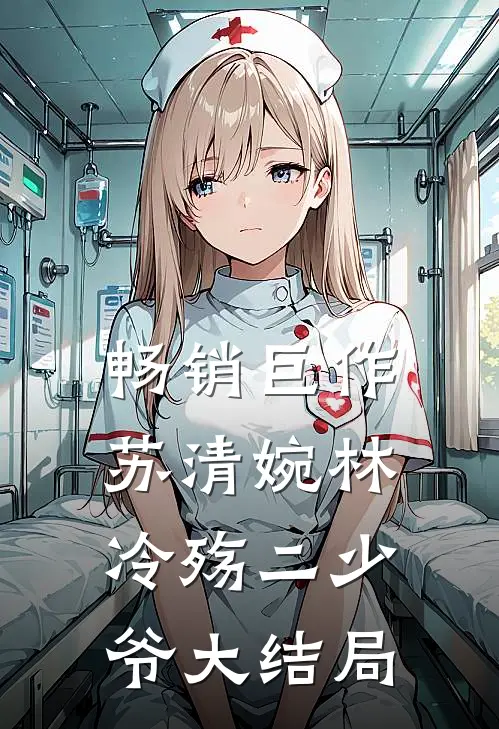 畅销巨作苏清婉林冷殇二少爷大结局