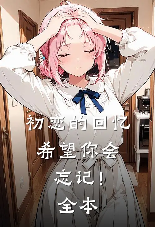 初恋的回忆,希望你会忘记!全本免费阅读