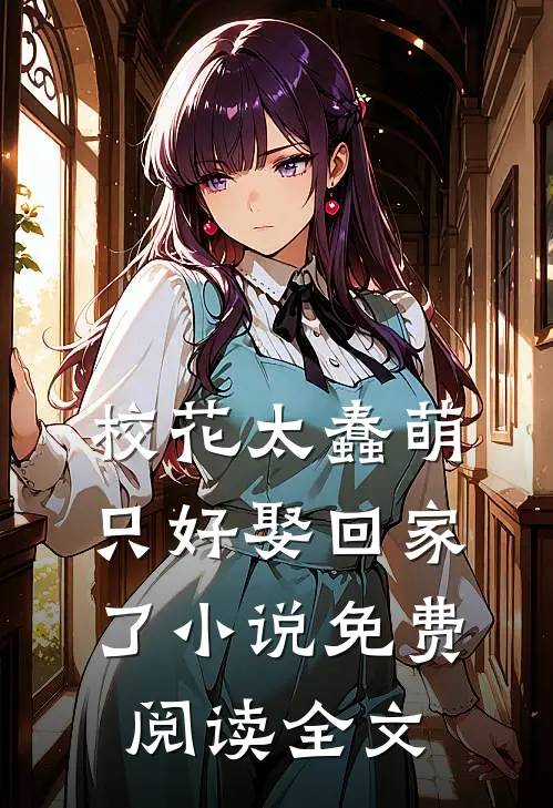 校花太蠢萌,只好娶回家了免费阅读全文无弹窗