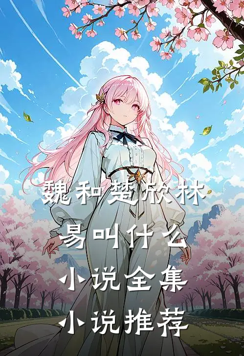 魏和楚欣林易叫什么小说全集小说推荐
