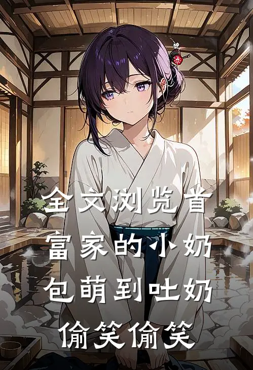 全文浏览首富家的小奶包萌到吐奶[偷笑][偷笑]