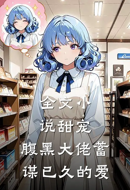 全文甜宠腹黑大佬蓄谋已久的爱