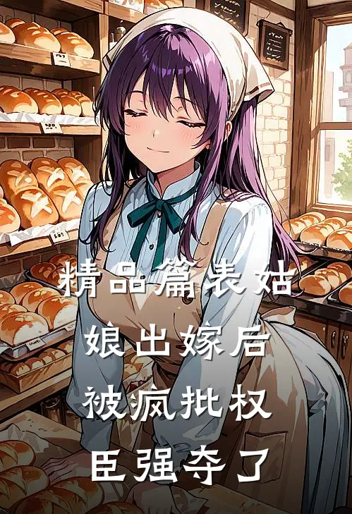精品篇表姑娘出嫁后，被疯批权臣强夺了