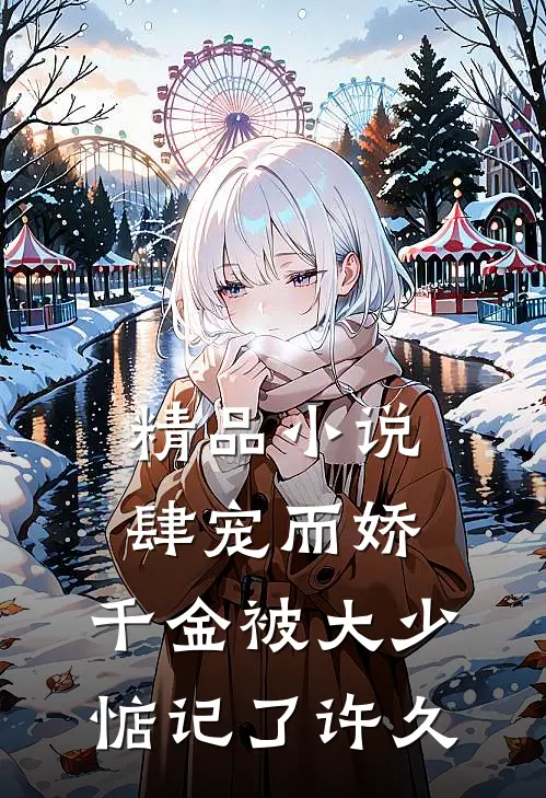 精品肆宠而娇,千金被大少惦记了许久免费阅读