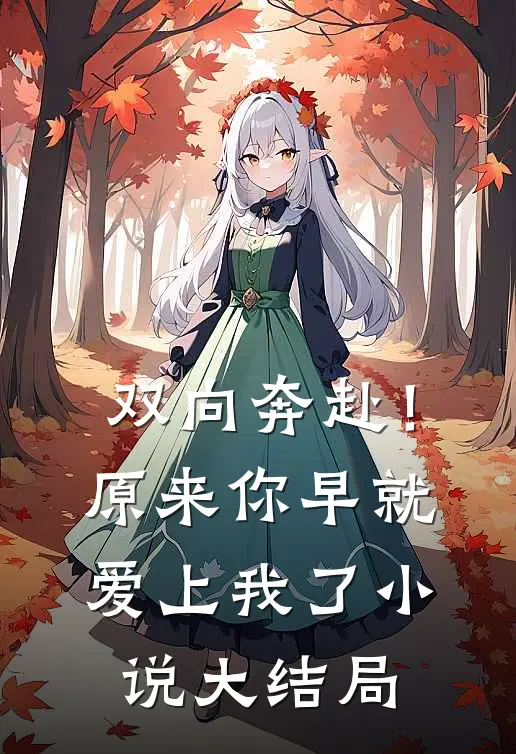 双向奔赴!原来你早就爱上我了大结局免费阅读