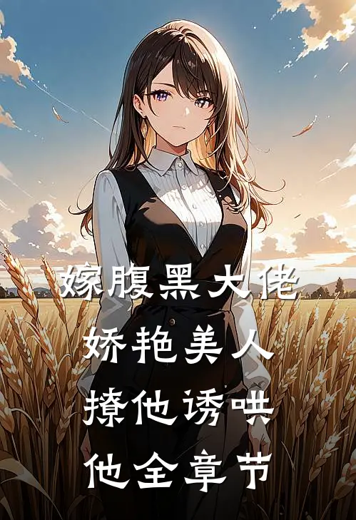 嫁腹黑大佬,娇艳美人撩他诱哄他全章节阅读