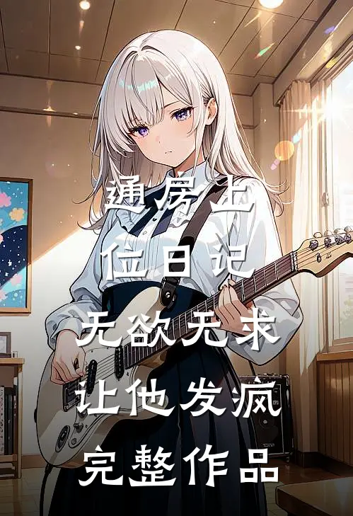 通房上位日记：无欲无求让他发疯完整作品