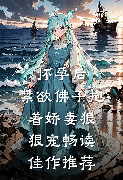 怀孕后，禁欲佛子抱着娇妻狠狠宠畅读佳作推荐