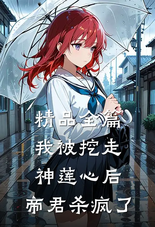 精品全篇我被挖走神莲心后,帝君杀疯了