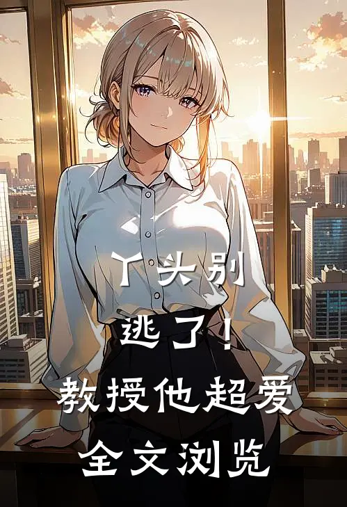 丫头别逃了!教授他超爱全文浏览免费