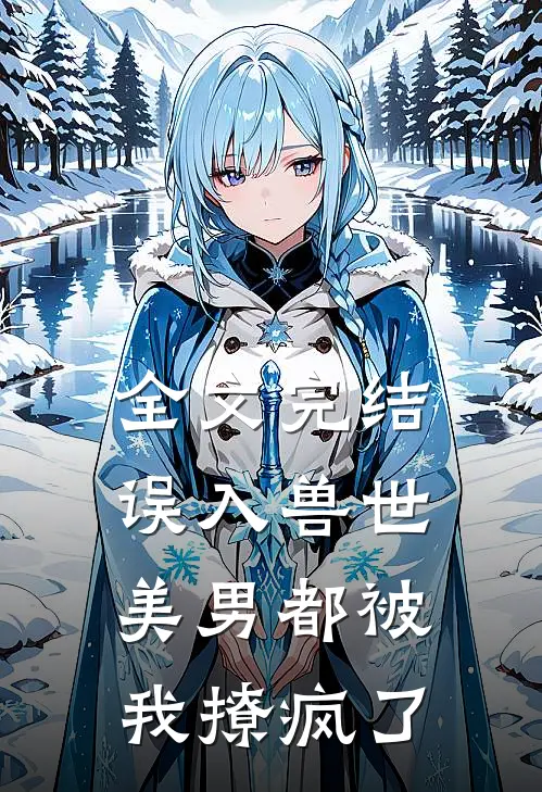 全文完结误入兽世美男都被我撩疯了