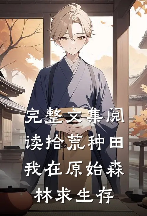 完整文集阅读拾荒种田,我在原始森林求生存
