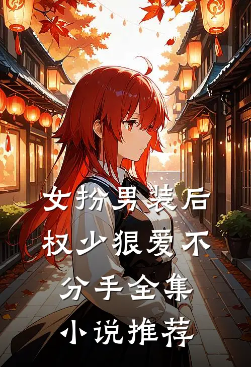 女扮男装后,权少狠爱不分手全集推荐免费阅读