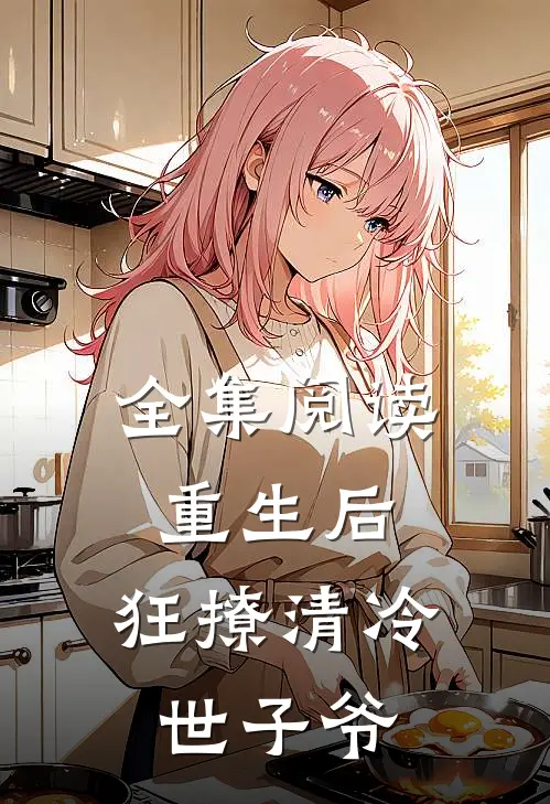 全集阅读重生后,狂撩清冷世子爷的