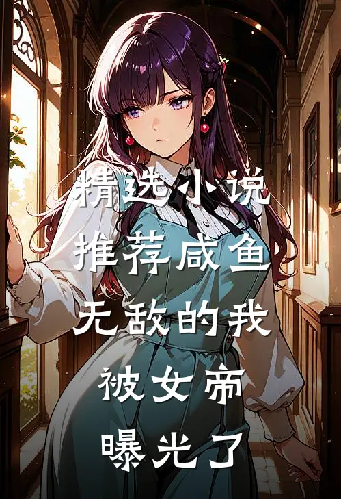 精选推荐咸鱼无敌的我,被女帝曝光了免费阅读