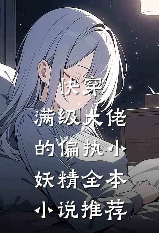 快穿满级大佬的偏执小妖精全本推荐免费阅读