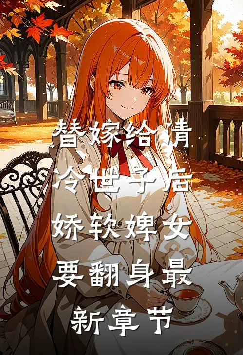 替嫁给清冷世子后,娇软婢女要翻身最新章节免费阅读