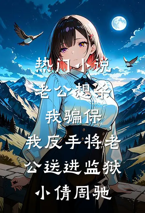 热门小说老公想杀我骗保，我反手将老公送进监狱小倩周驰